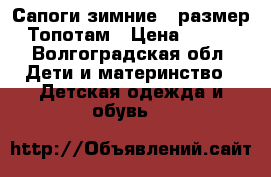 Сапоги зимние21 размер Топотам › Цена ­ 700 - Волгоградская обл. Дети и материнство » Детская одежда и обувь   